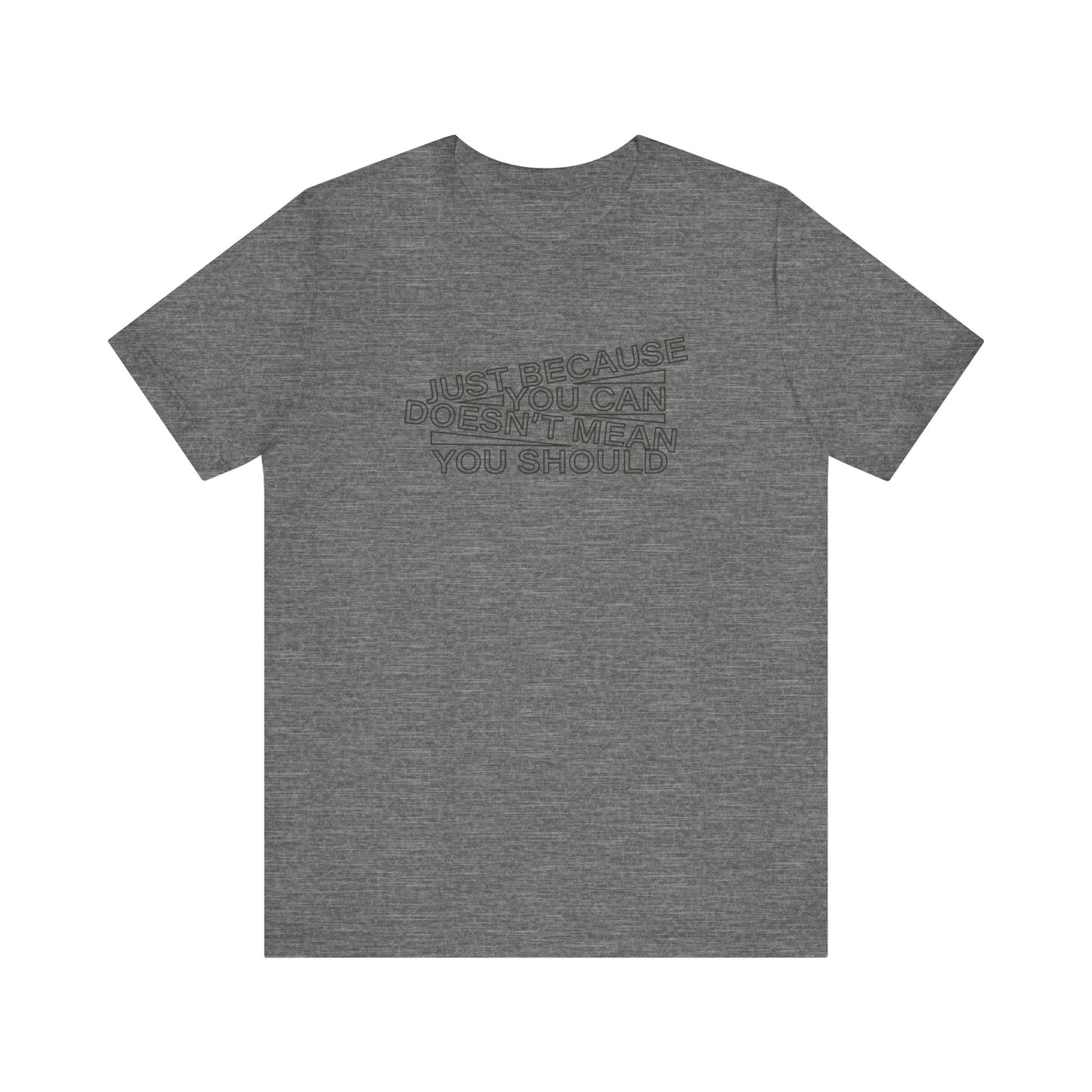 Just Because You Can Doesn't Mean You Should Unisex T-Shirt