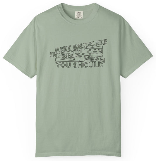 T-shirt with stylized text 'Just because you can doesn't mean you should.'