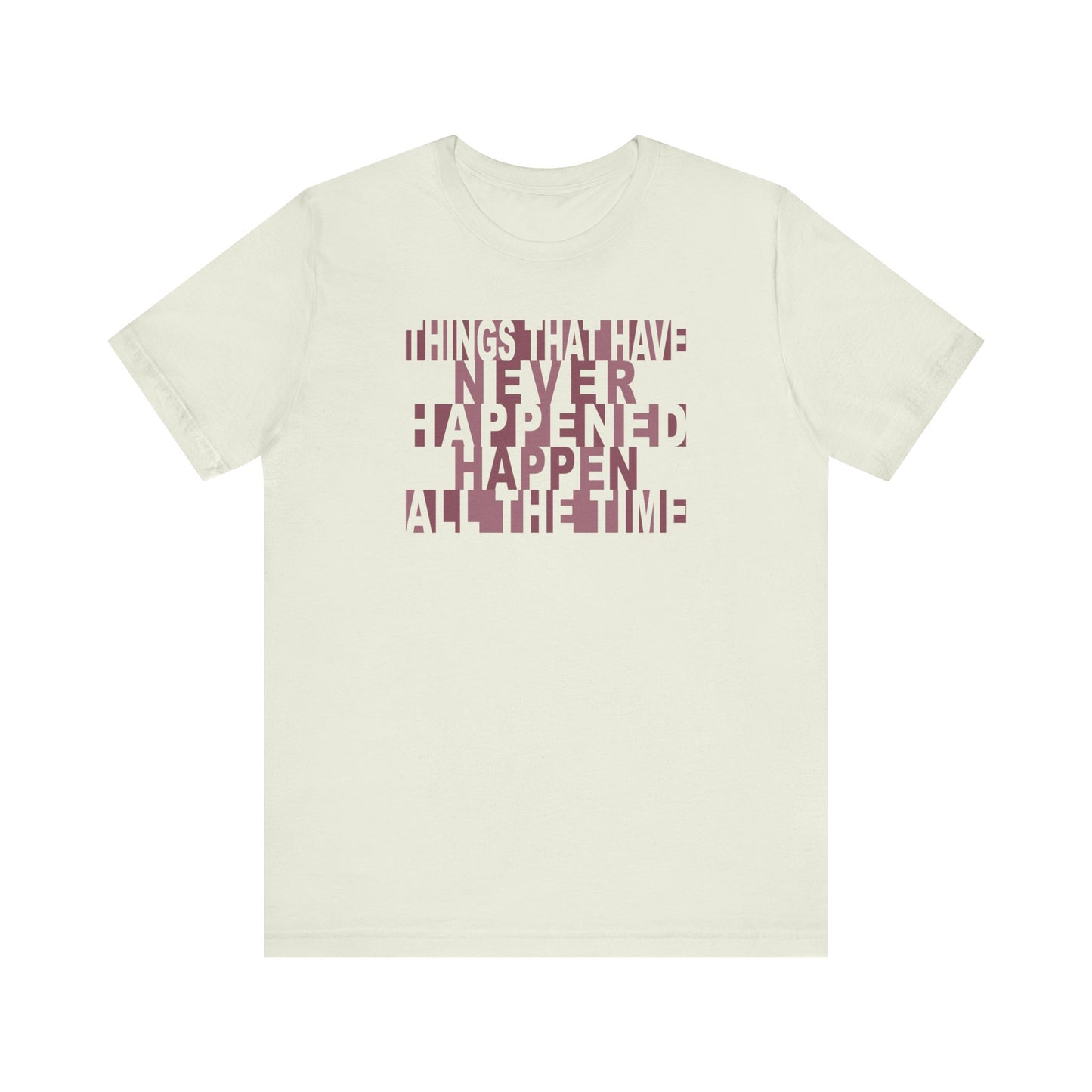 Things that have Never Happened Happen all the Time - Unisex Tee