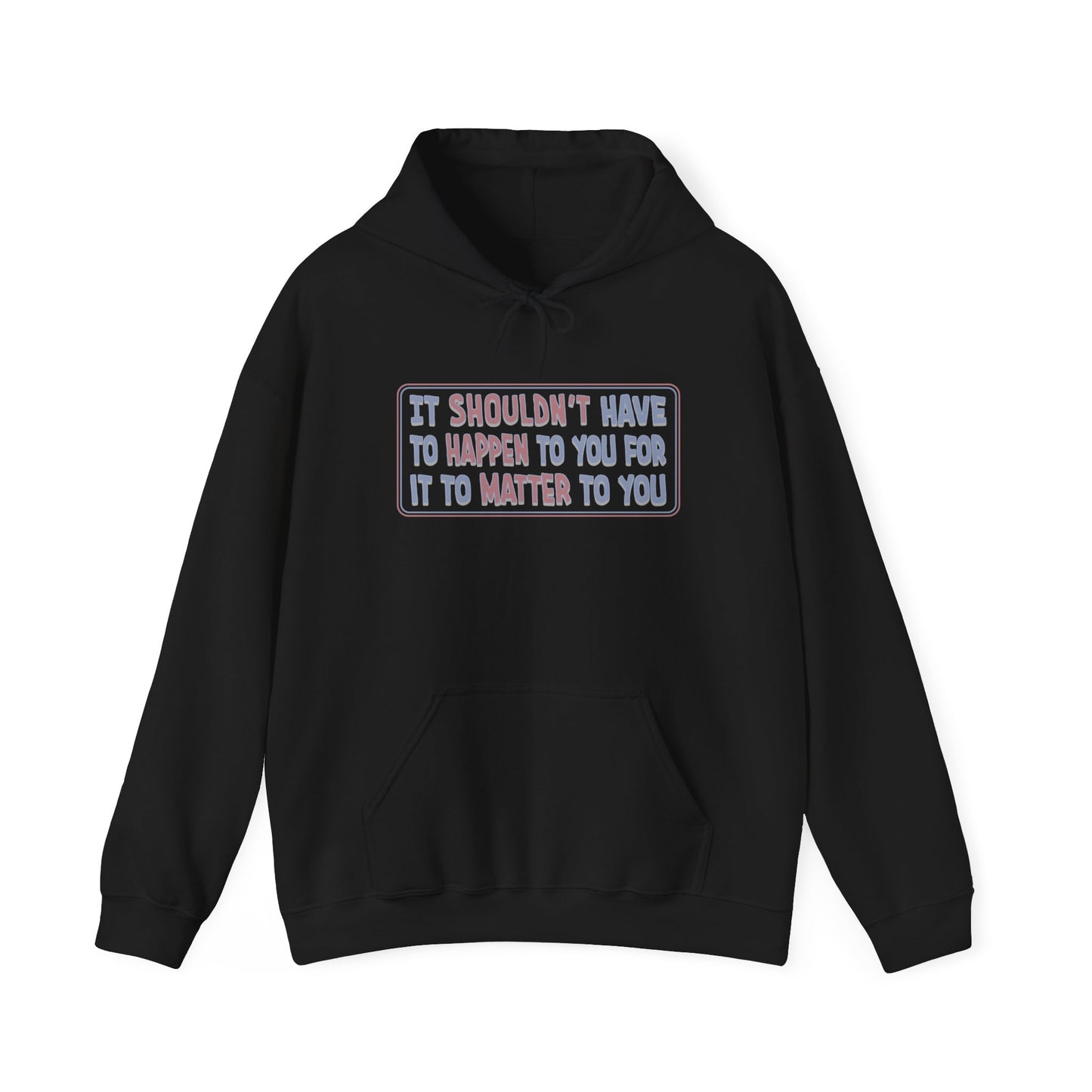It Shouldn't have to Happen to You for it to Matter to You - Unisex Hoodie