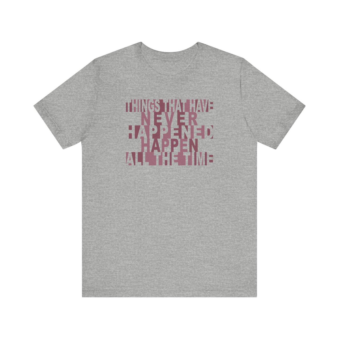 Things that have Never Happened Happen all the Time - Unisex Tee