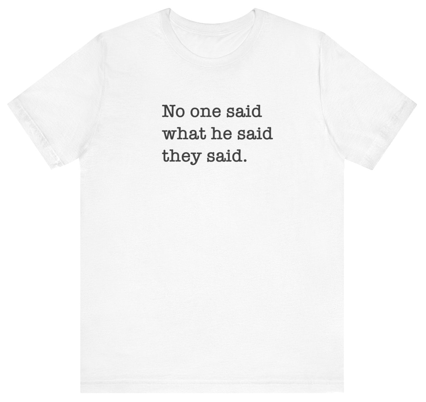 No One Said What He Said They Said Unisex T-Shirt