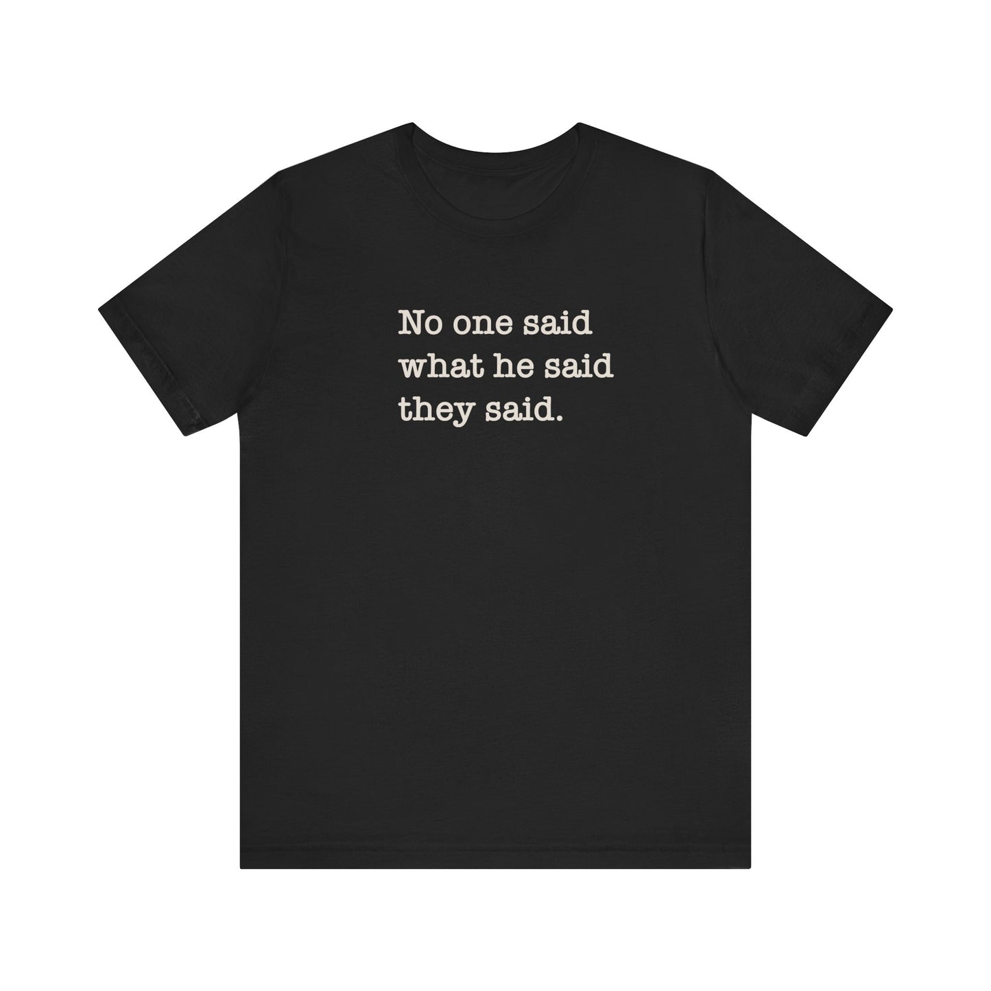 No One Said What He Said They Said Unisex T-Shirt