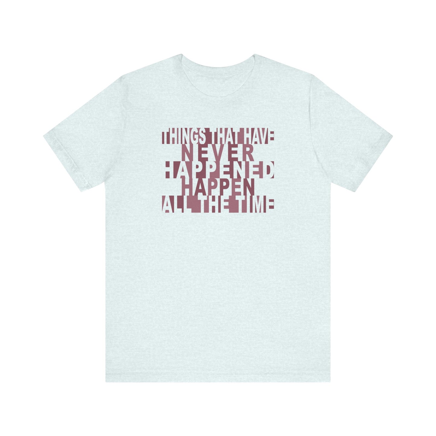 Things that have Never Happened Happen all the Time - Unisex Tee