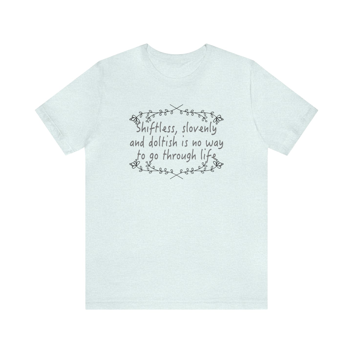Shiftless, Slovenly & Doltish is No Way to Go Through Life - Unisex T-Shirt