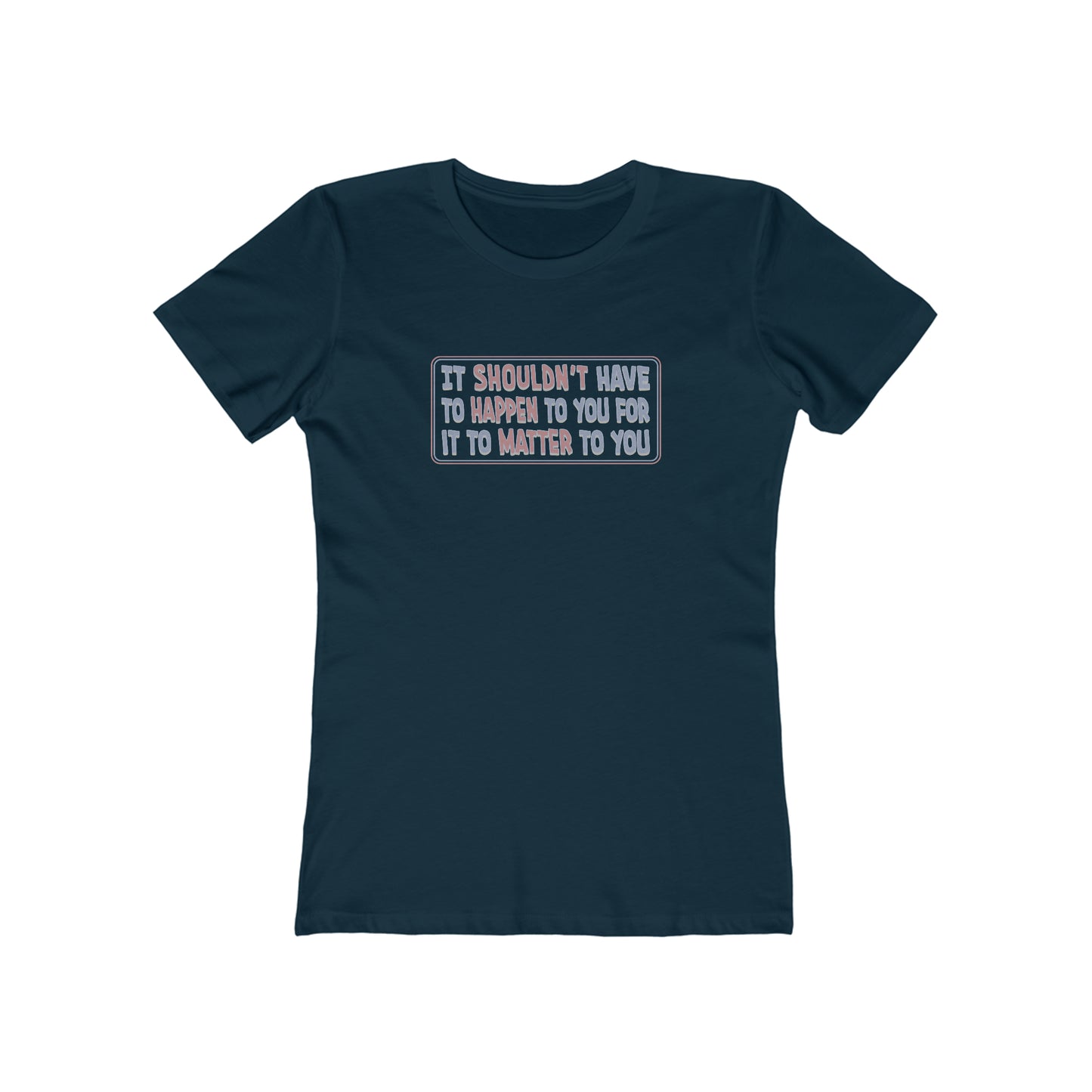It Shouldn't Have to Happen to You for it to Matter to You - Women's T-Shirt