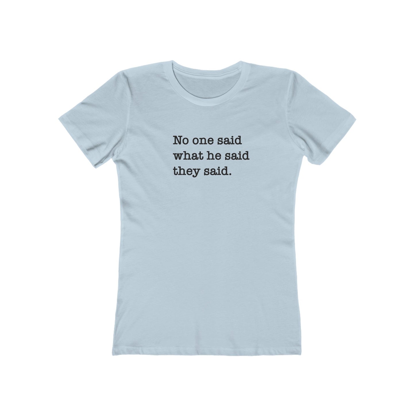 No One Said What He Said They Said Women's T-Shirt