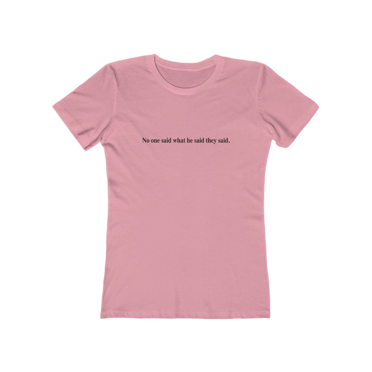 No One Said What He Said They Said T-Shirt Women's