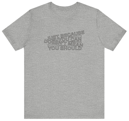 t-shirt with 'just because you can doesn't mean you should' text in an angled design