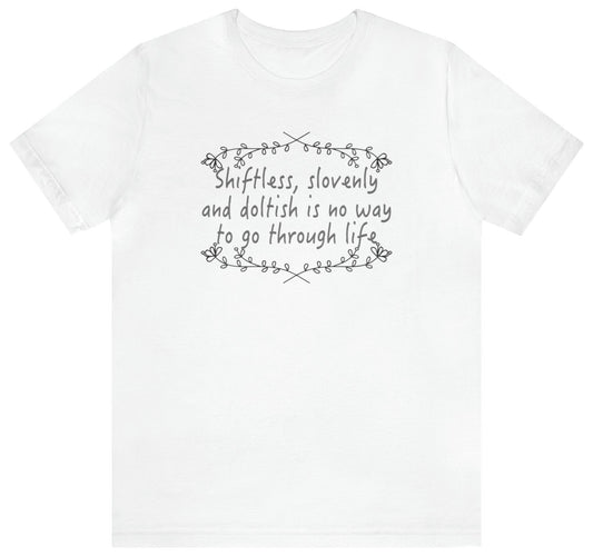 Shiftless, Slovenly & Doltish is No Way to Go Through Life - Unisex T-Shirt