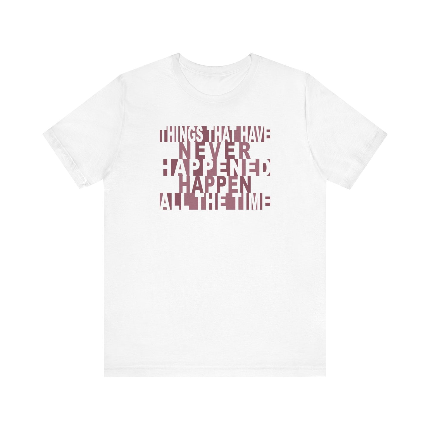 Things that have Never Happened Happen all the Time - Unisex Tee