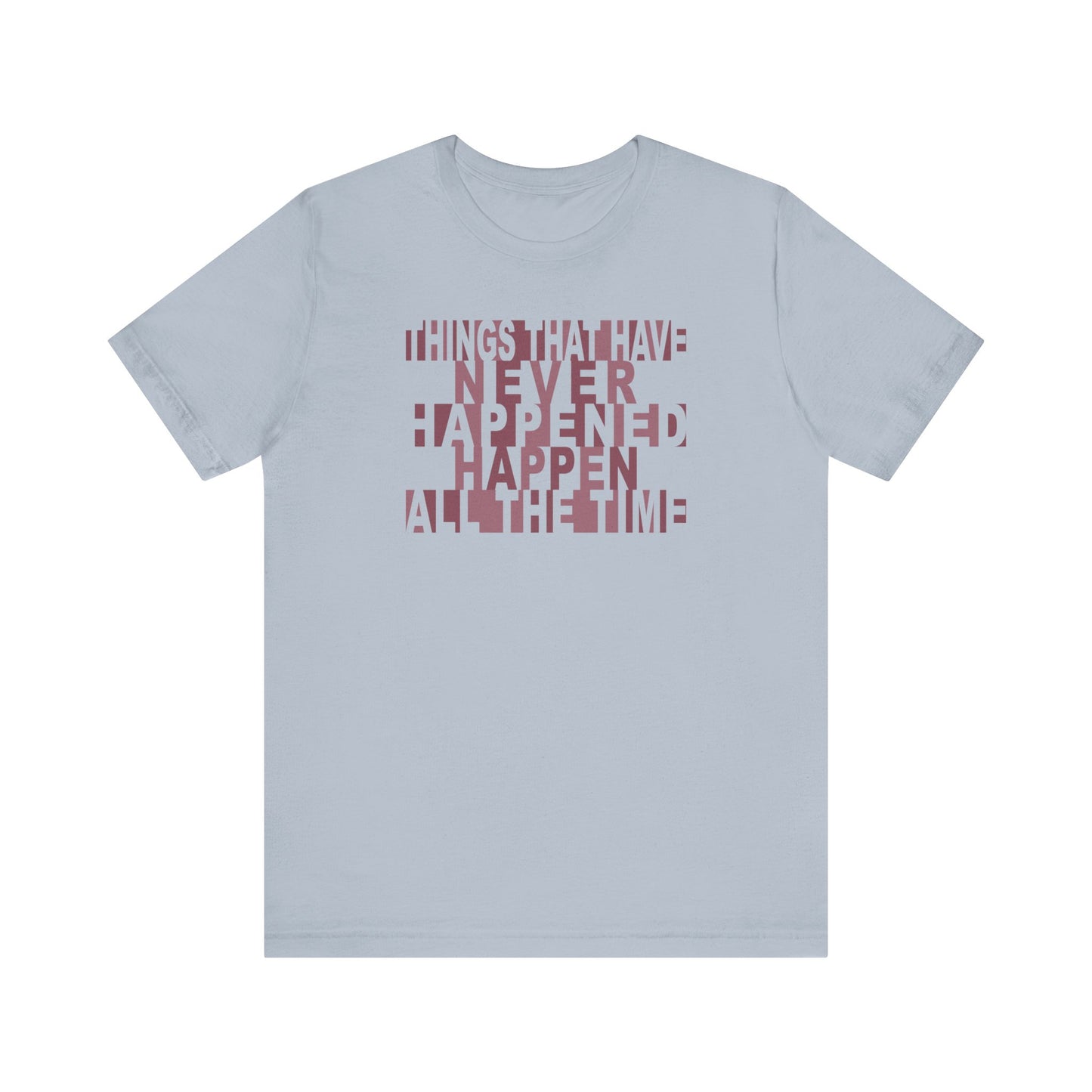 Things that have Never Happened Happen all the Time - Unisex Tee