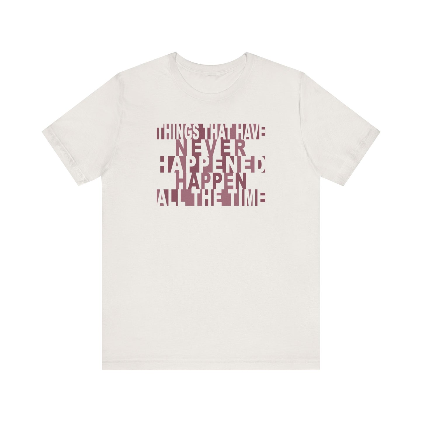Things that have Never Happened Happen all the Time - Unisex Tee