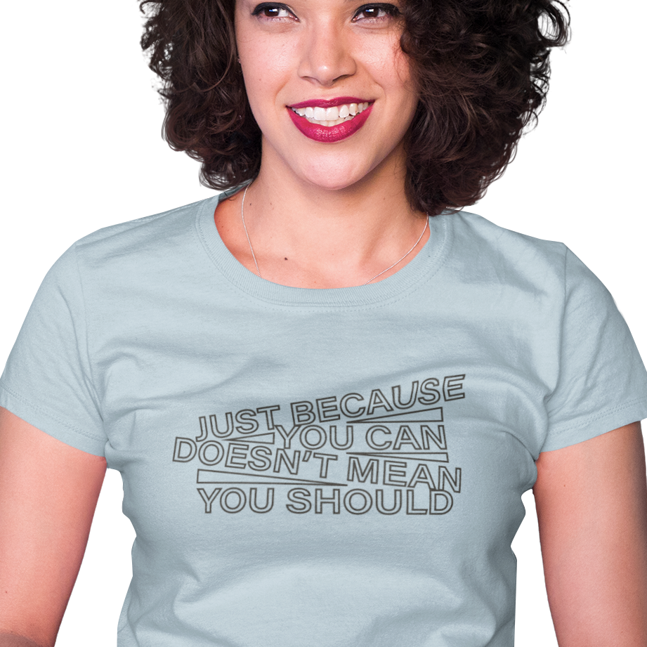 t-shirt with 'just because you can doesn't mean you should' text in an angled design
