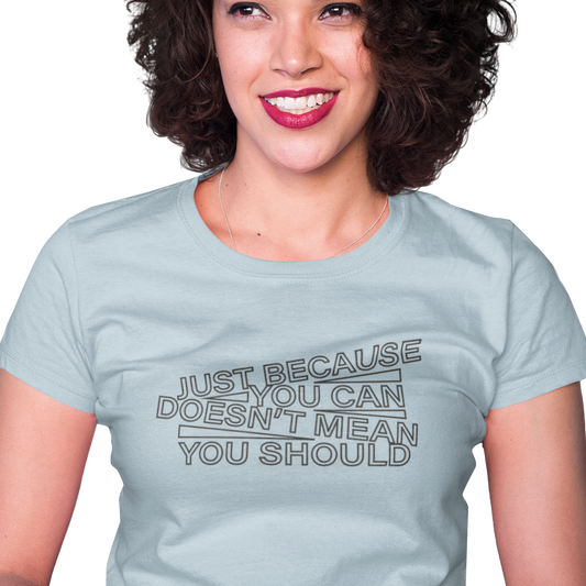 t-shirt with 'just because you can doesn't mean you should' text in an angled design