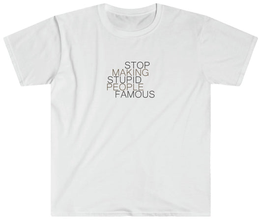 Stop Making Stupid People Famous - Unisex T-Shirt