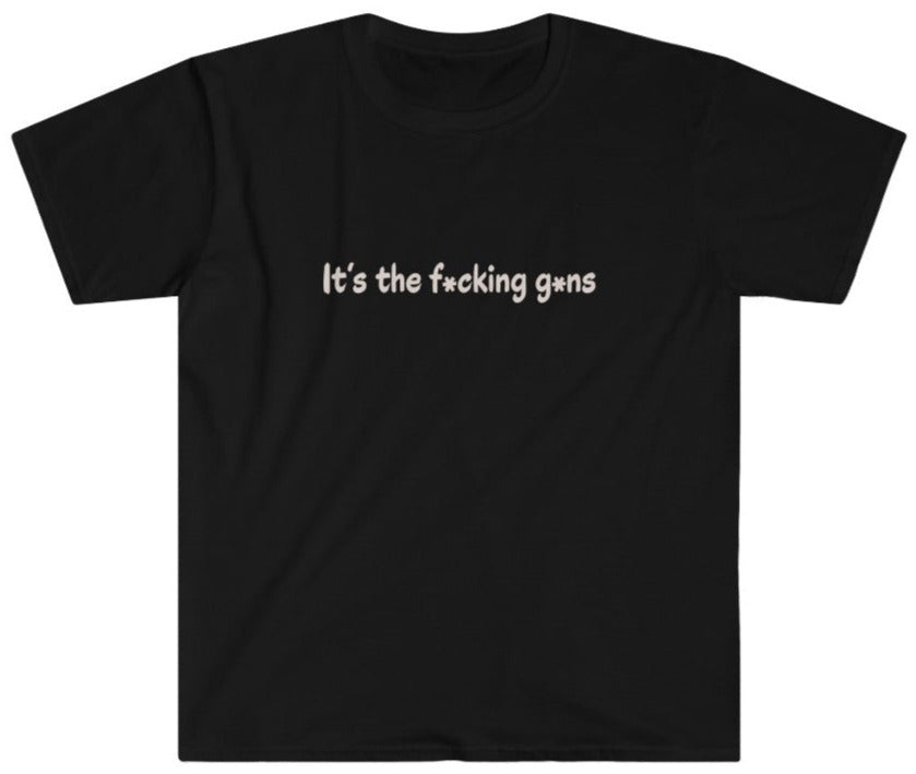 It's the F*cking G*ns - Unisex T-Shirt