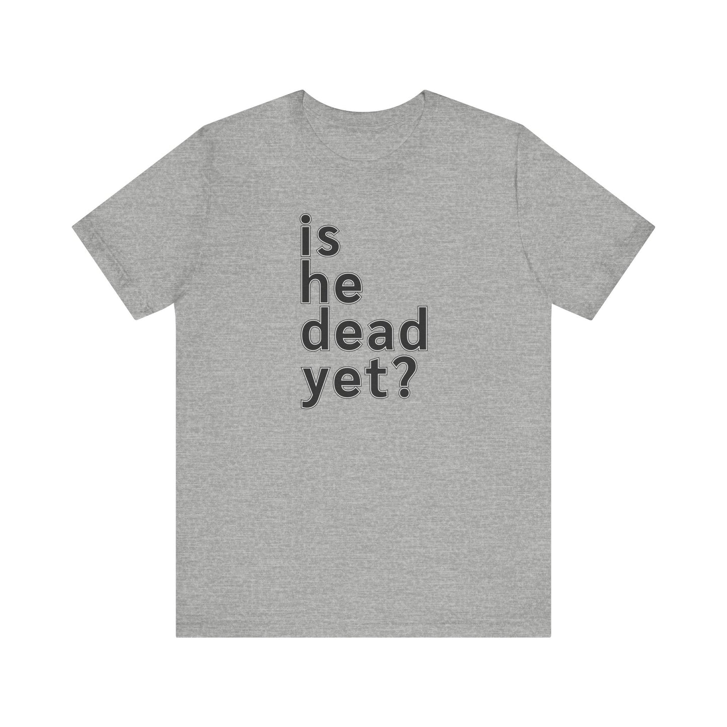 Is He Dead Yet? Unisex T-Shirt