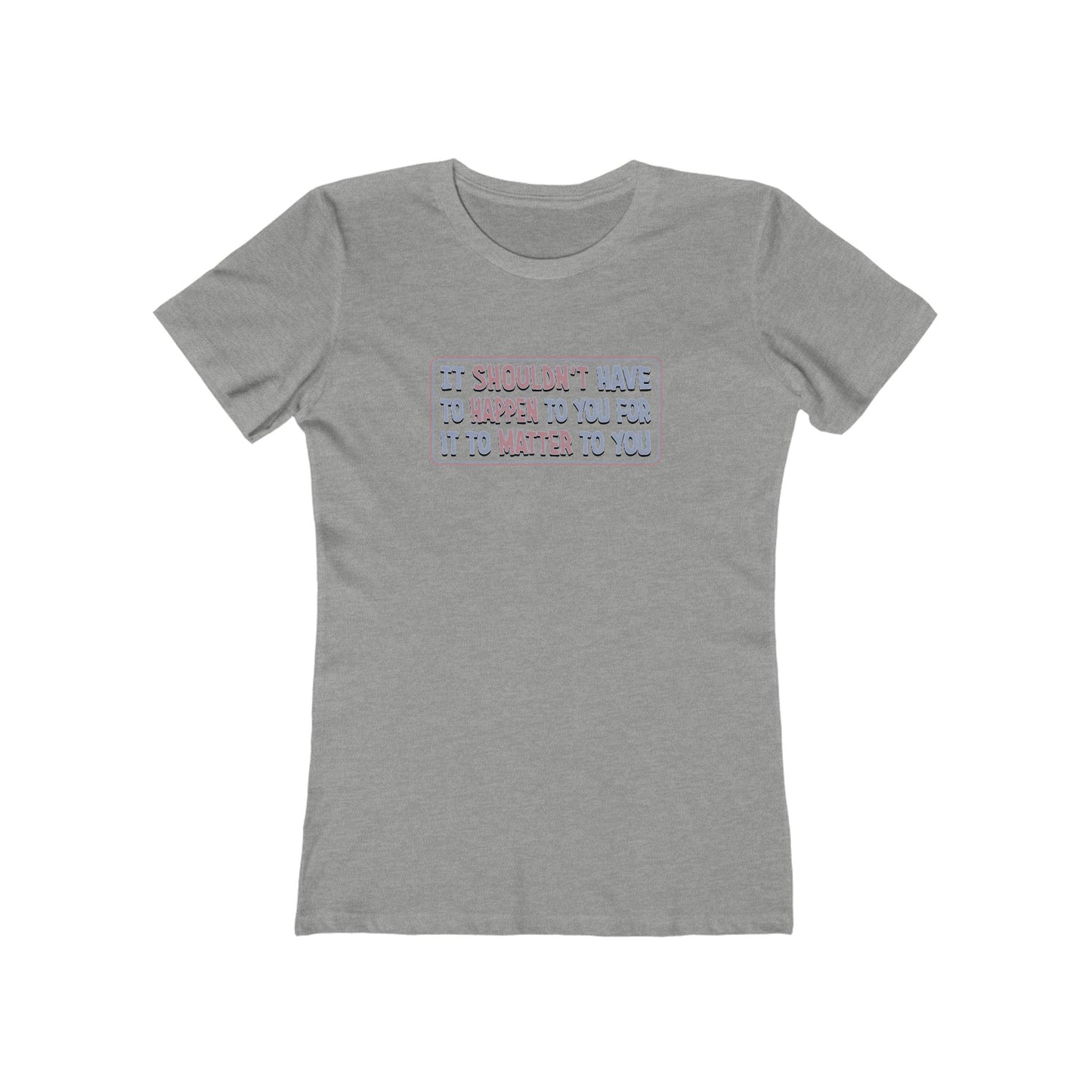 It Shouldn't Have to Happen to You for it to Matter to You T-Shirt Women's