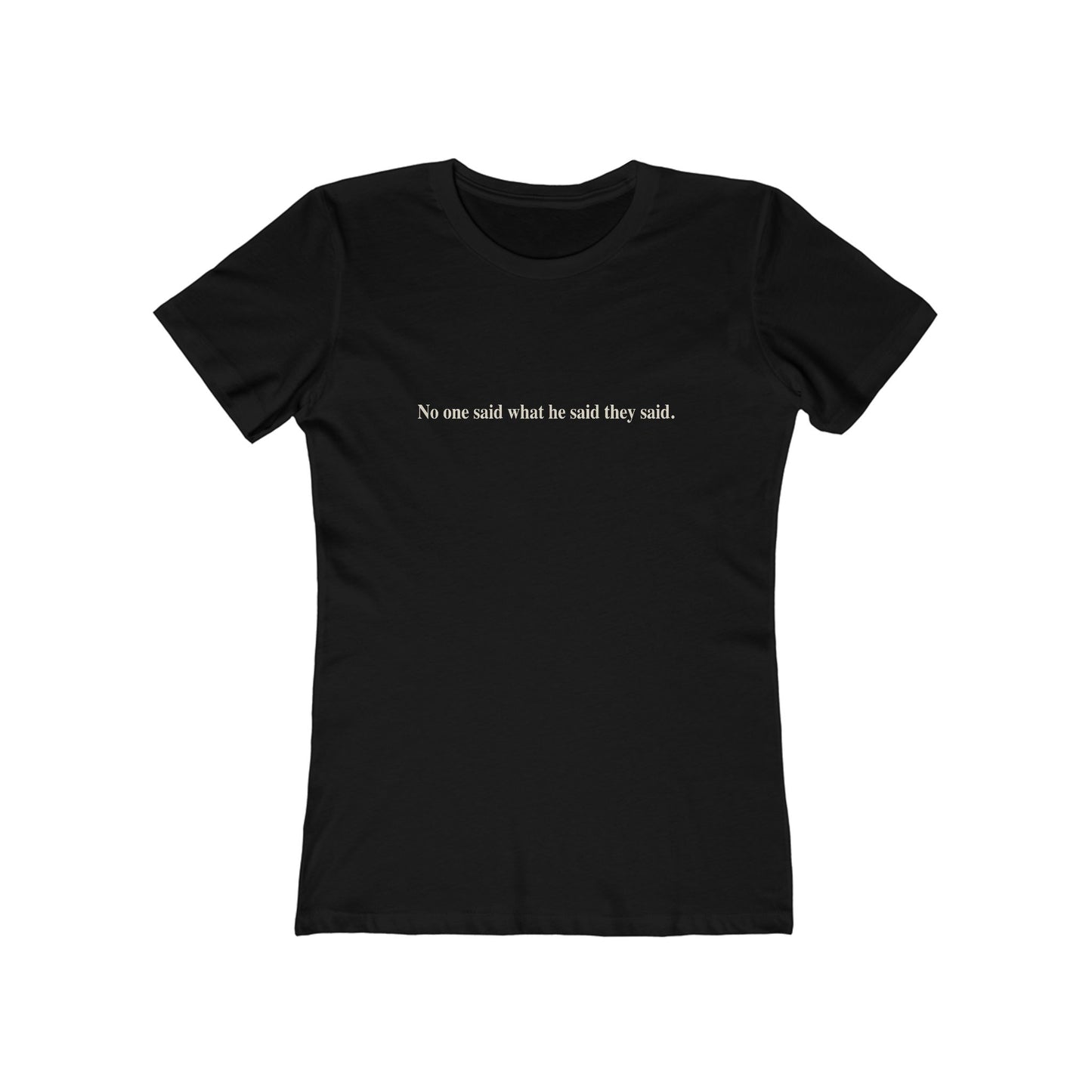 No One Said What He Said They Said T-Shirt Women's