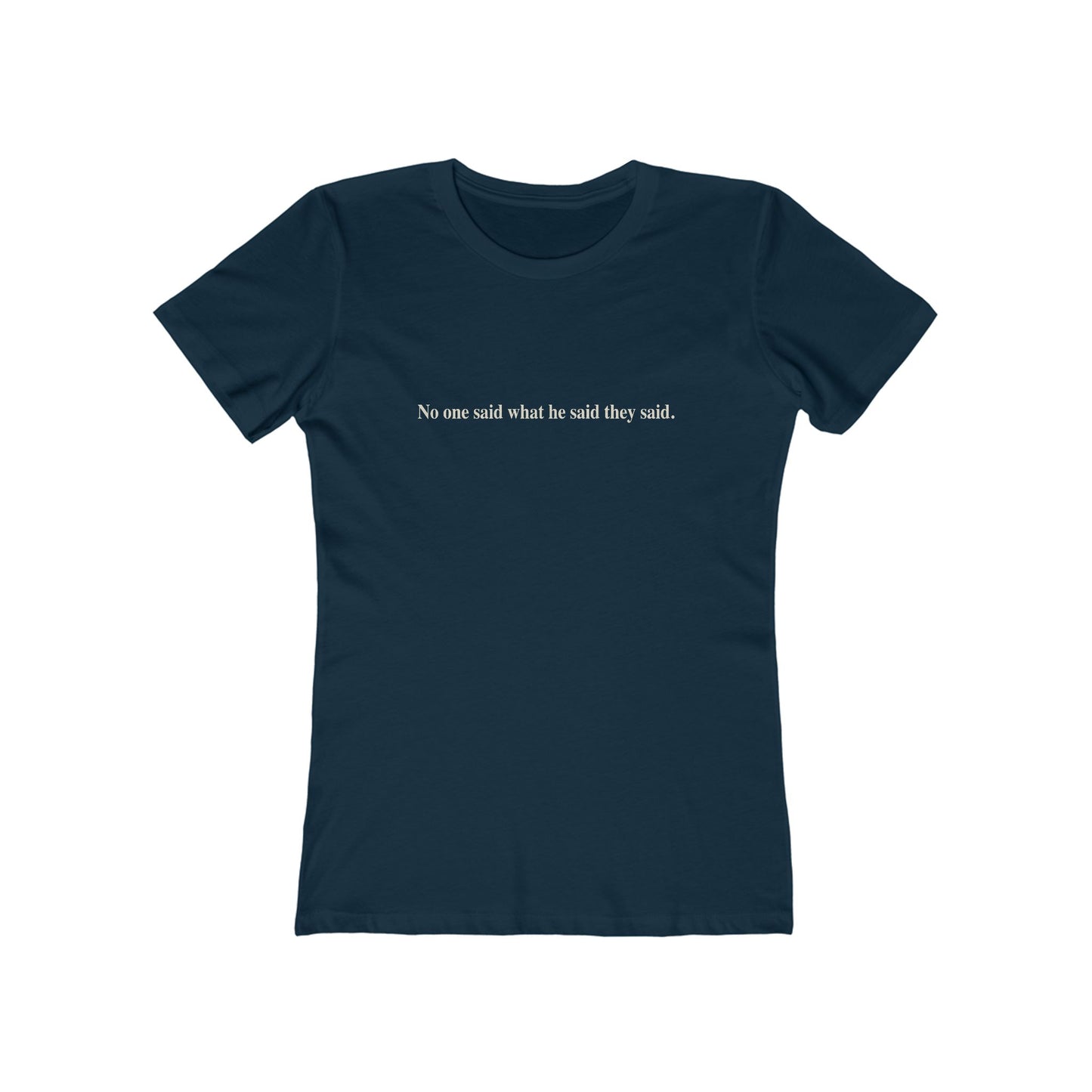 No One Said What He Said They Said T-Shirt Women's