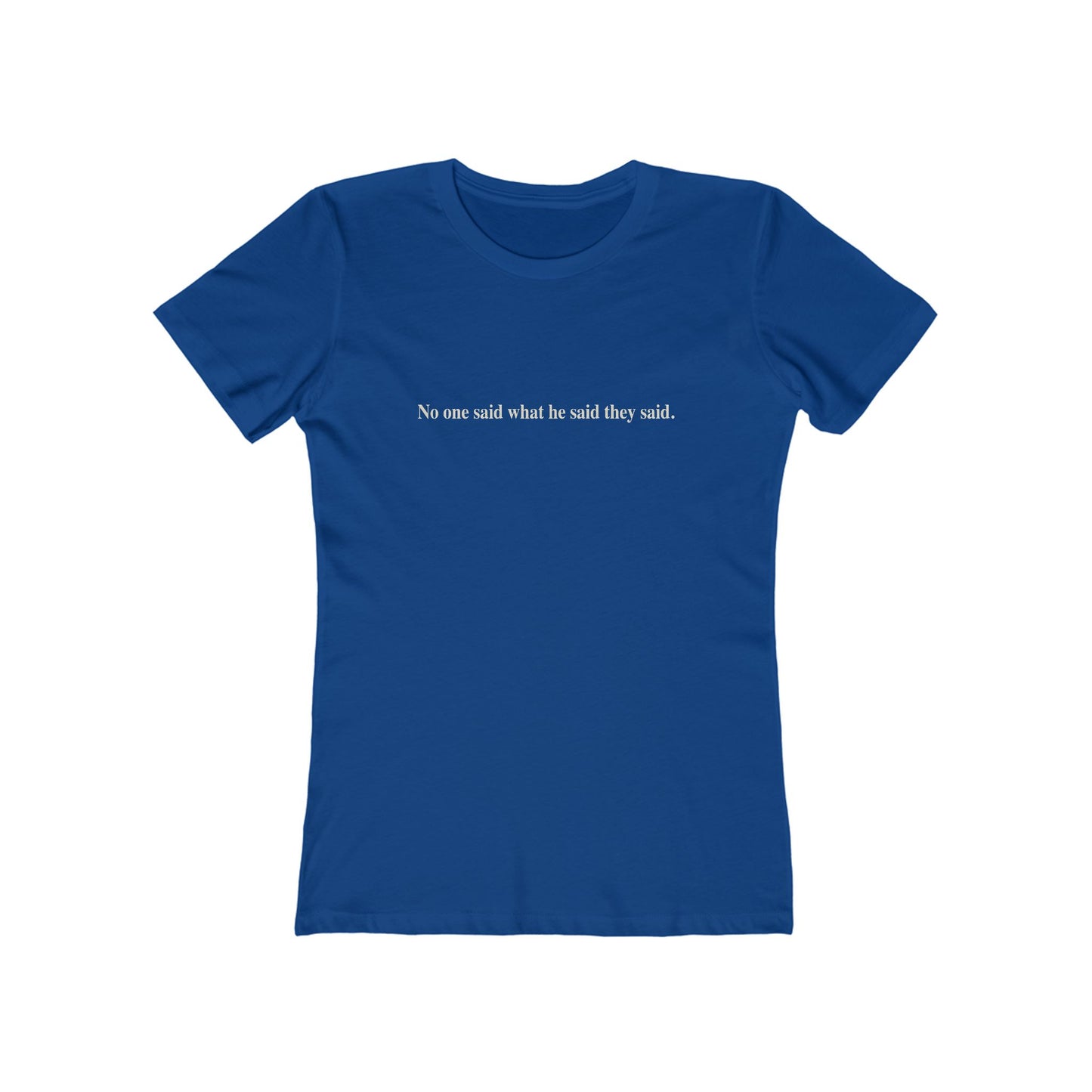 No One Said What He Said They Said T-Shirt Women's
