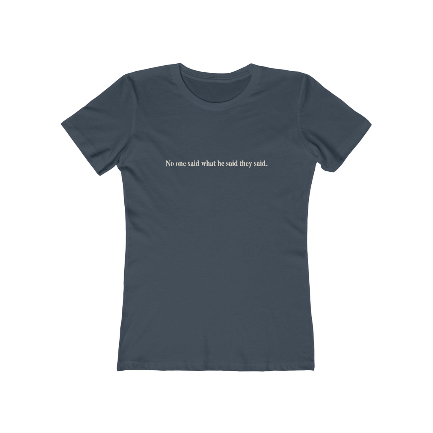 No One Said What He Said They Said T-Shirt Women's