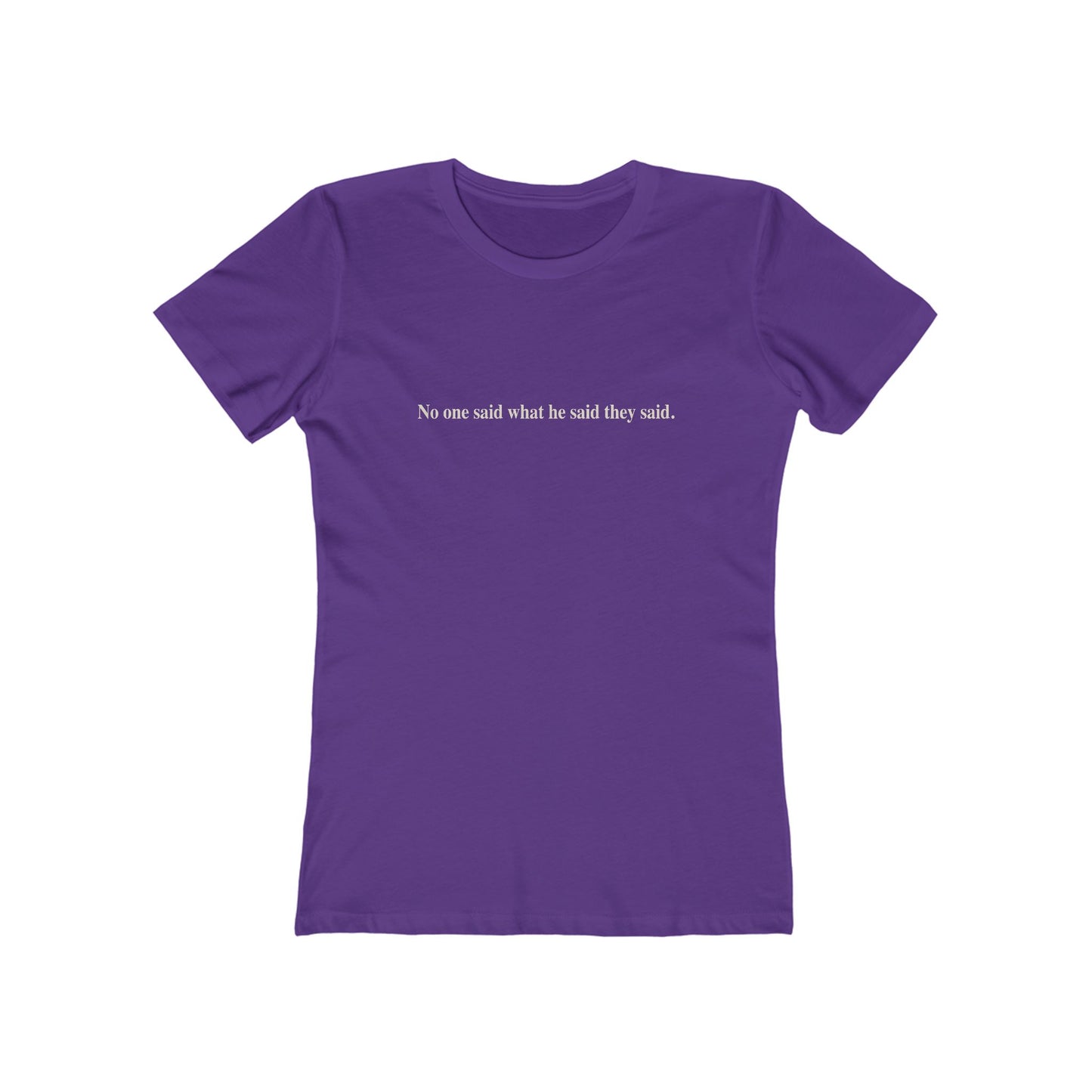 No One Said What He Said They Said T-Shirt Women's