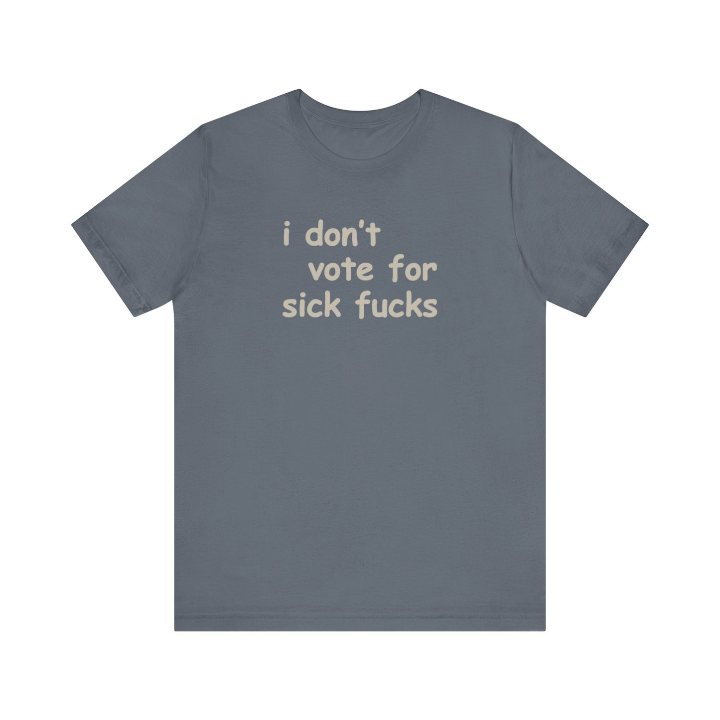 I Don't Vote for Sick Fucks - Unisex T-Shirt