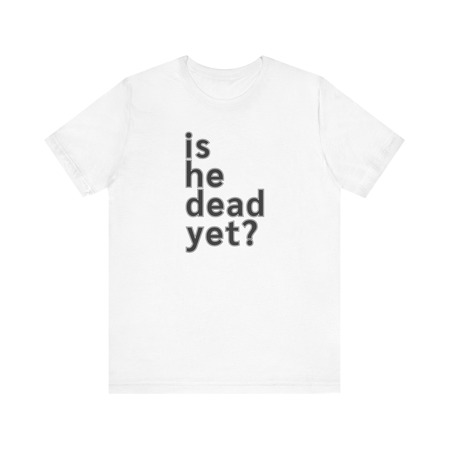 Is He Dead Yet? Unisex T-Shirt