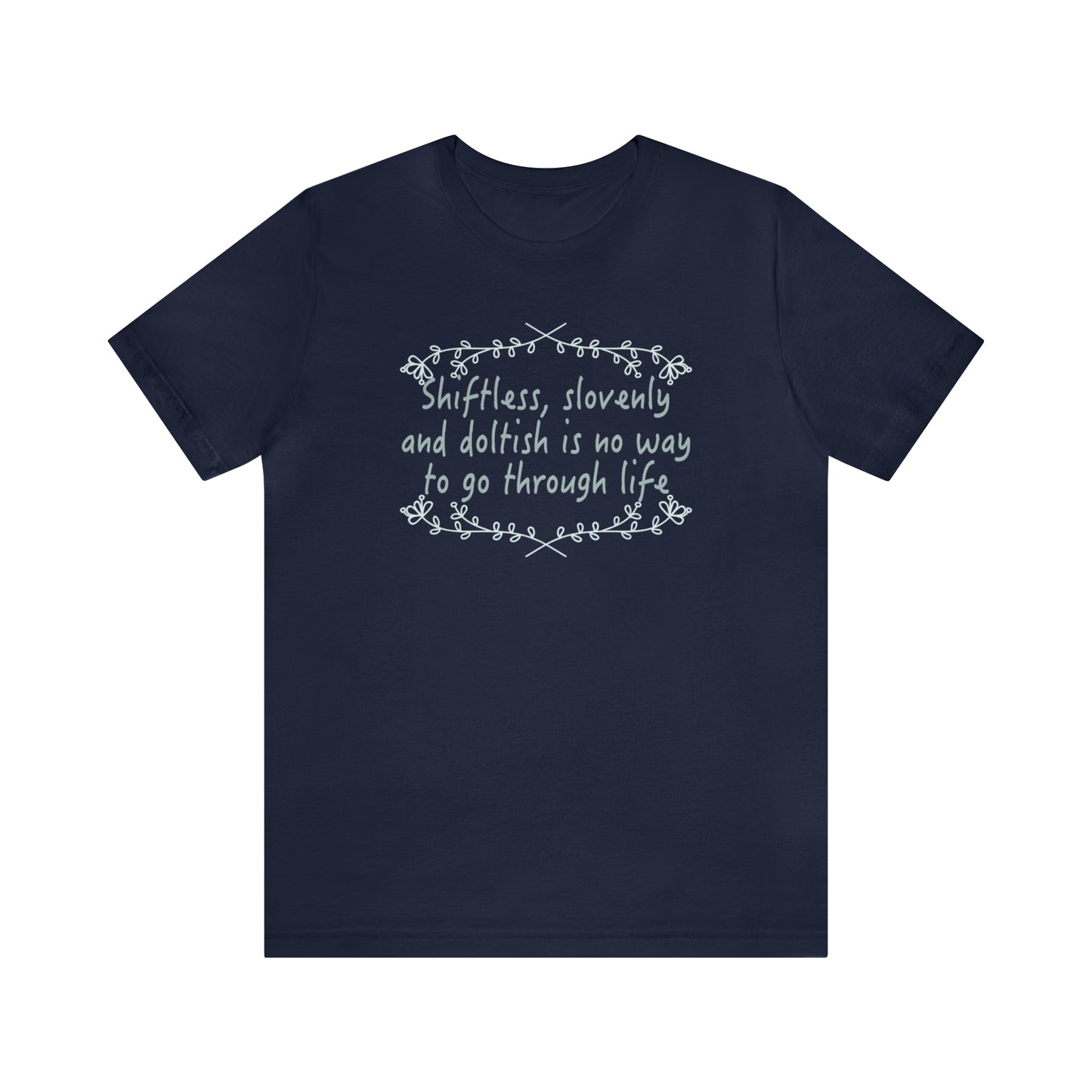 Shiftless, Slovenly & Doltish is No Way to Go Through Life - Unisex T-Shirt