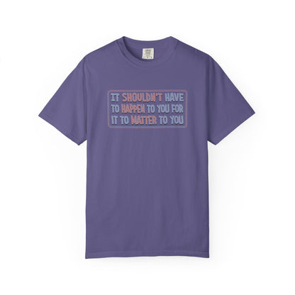 It Shouldn't have to Happen to You for it to Matter to You Unisex T-Shirt