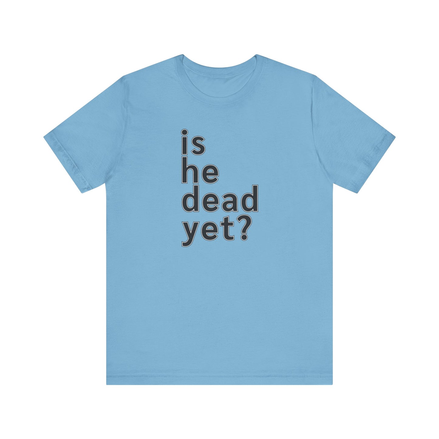 Is He Dead Yet? Unisex T-Shirt