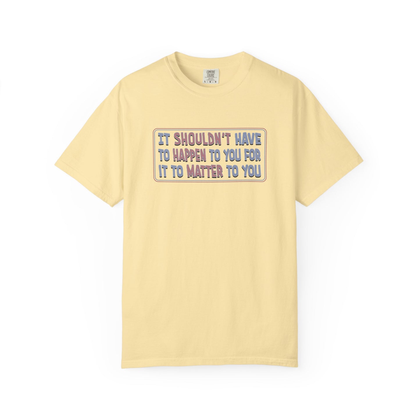 It Shouldn't have to Happen to You for it to Matter to You Unisex T-Shirt