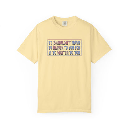 It Shouldn't have to Happen to You for it to Matter to You Unisex T-Shirt