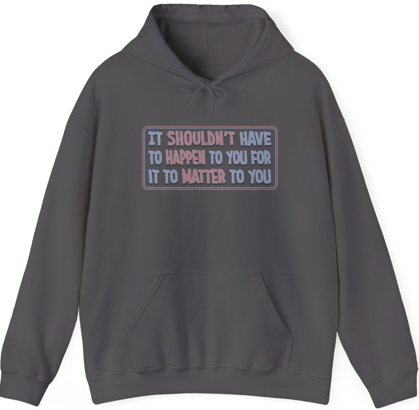 It Shouldn't have to Happen to You for it to Matter to You - Unisex Hoodie