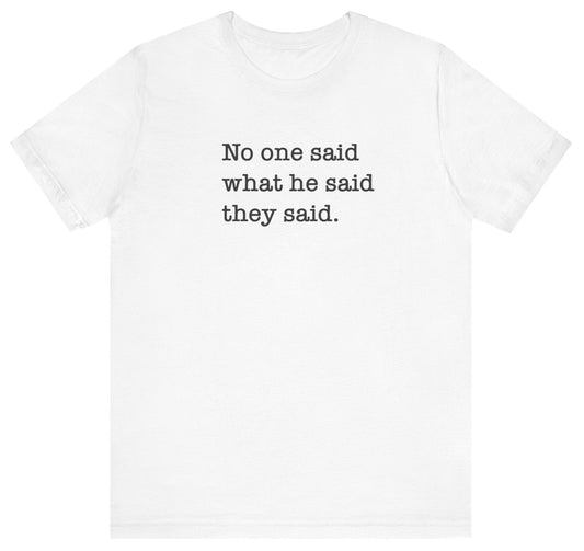 No One Said What He Said They Said Unisex T-Shirt