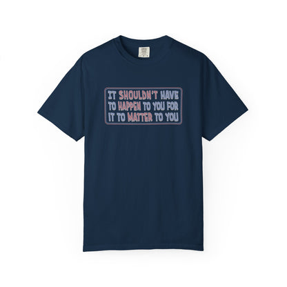 It Shouldn't have to Happen to You for it to Matter to You Unisex T-Shirt