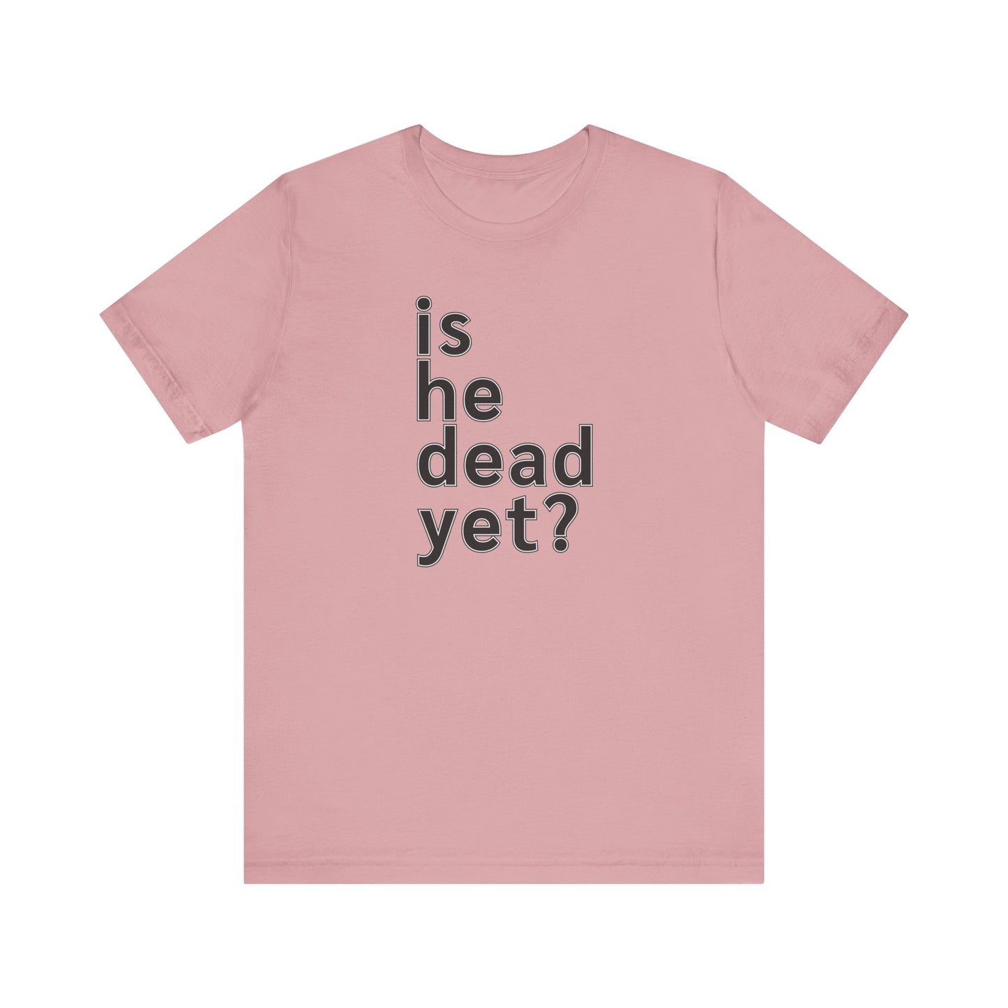 Is He Dead Yet? Unisex T-Shirt