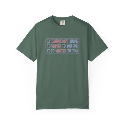 It Shouldn't have to Happen to You for it to Matter to You Unisex T-Shirt