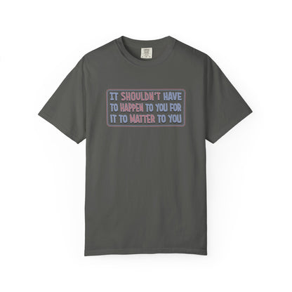 It Shouldn't have to Happen to You for it to Matter to You Unisex T-Shirt