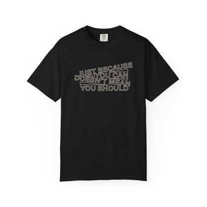 Just Because You Can Doesn't Mean You Should Unisex T-Shirt