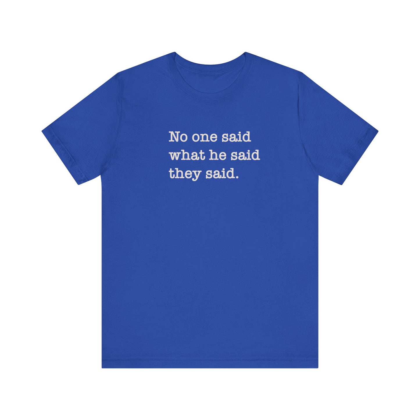 No One Said What He Said They Said Unisex T-Shirt