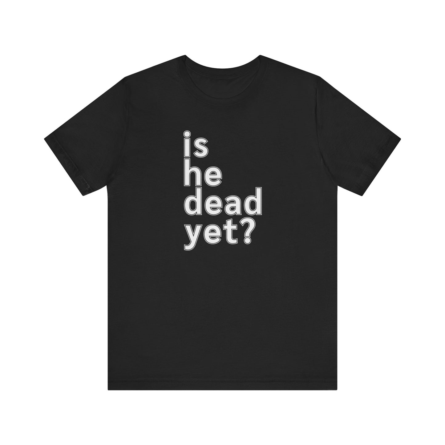 Is He Dead Yet? Unisex T-Shirt