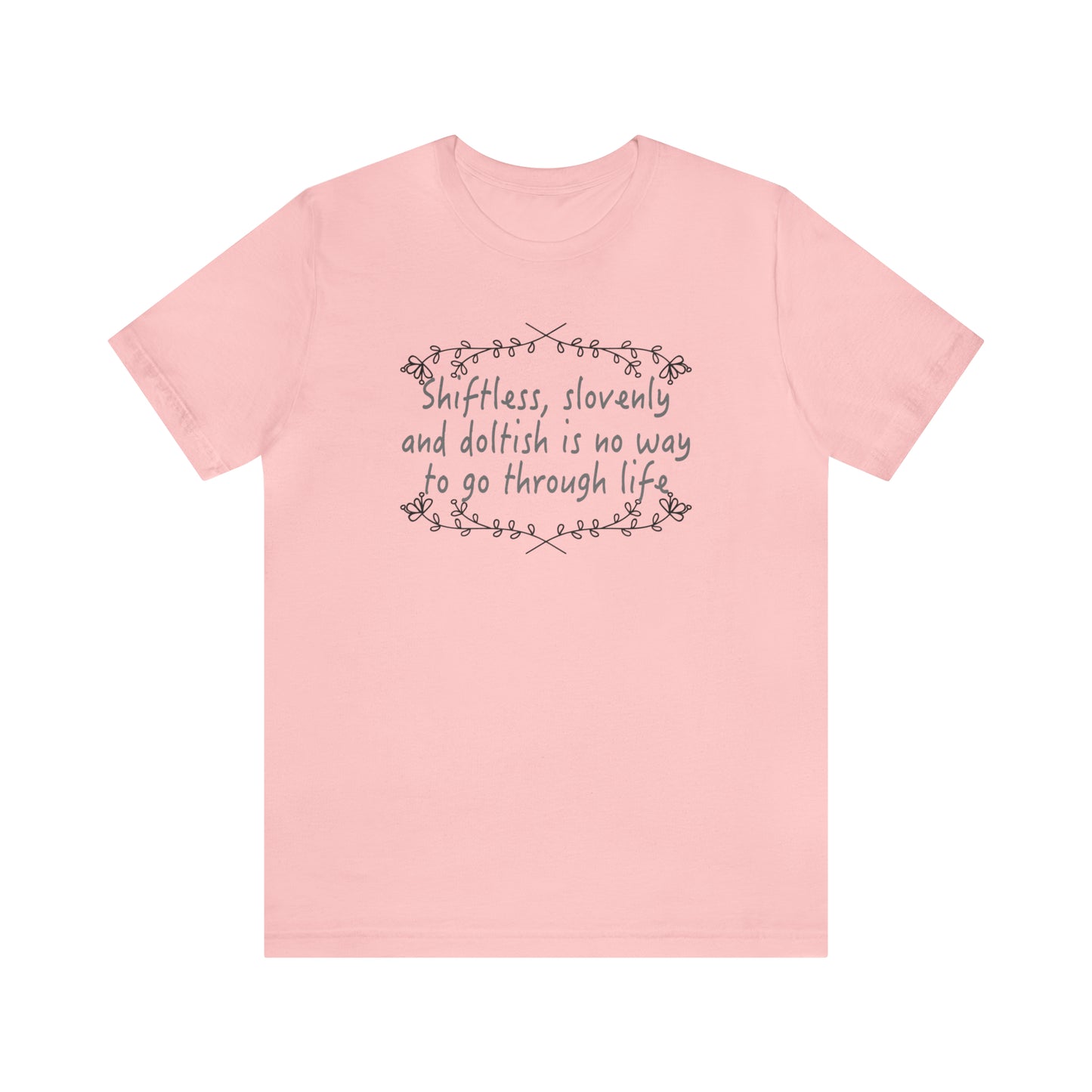 Shiftless, Slovenly & Doltish is No Way to Go Through Life - Unisex T-Shirt