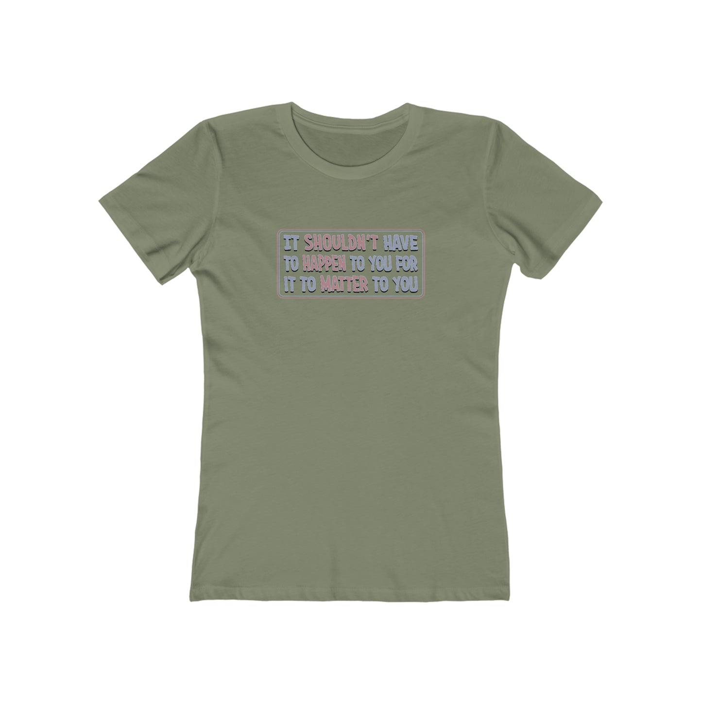 It Shouldn't Have to Happen to You for it to Matter to You - Women's T-Shirt