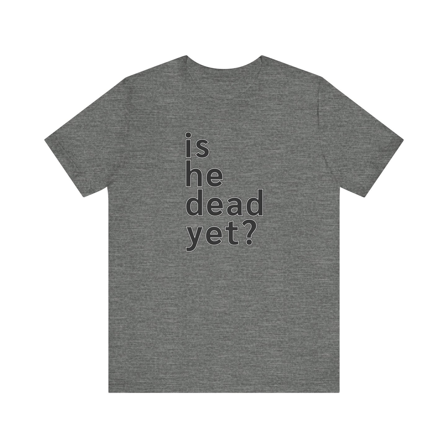 Is He Dead Yet? Unisex T-Shirt