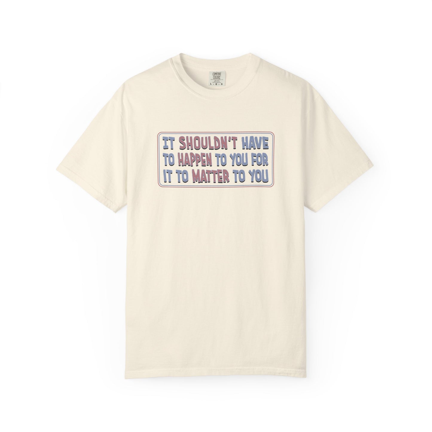 It Shouldn't have to Happen to You for it to Matter to You Unisex T-Shirt