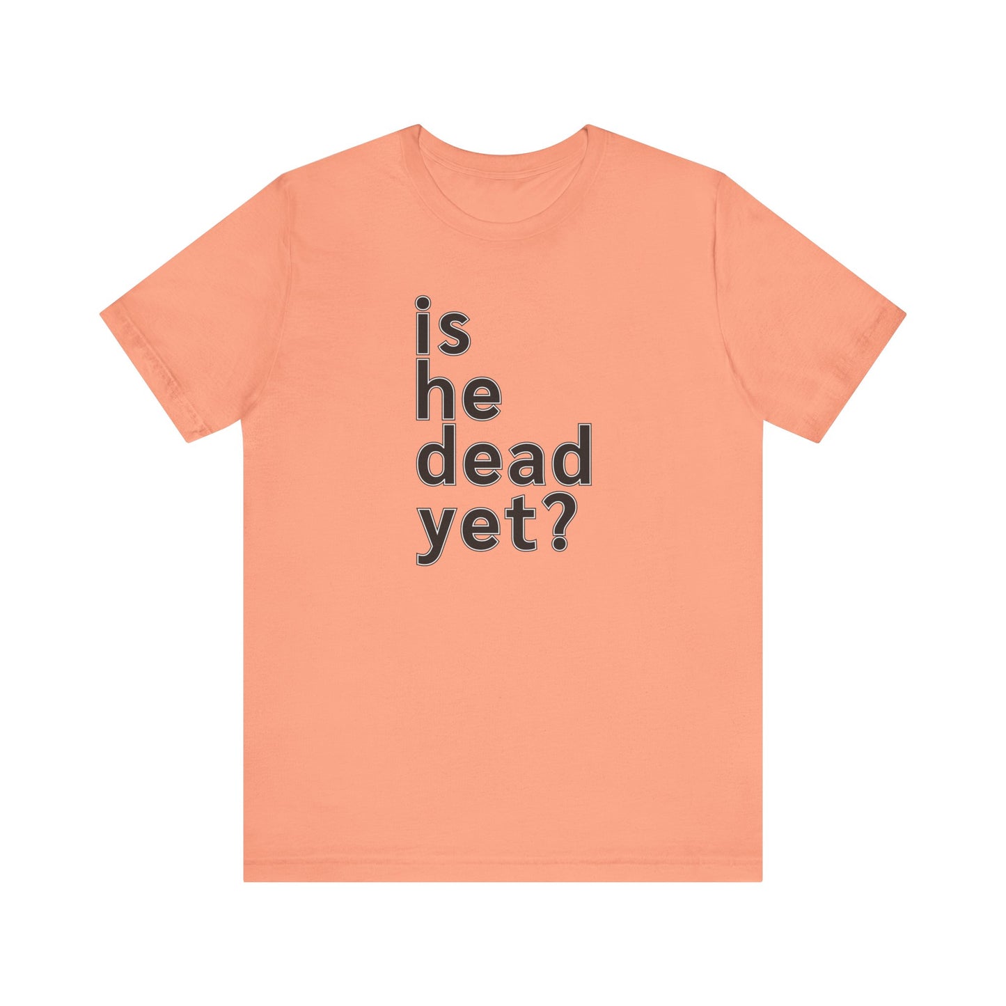 Is He Dead Yet? Unisex T-Shirt