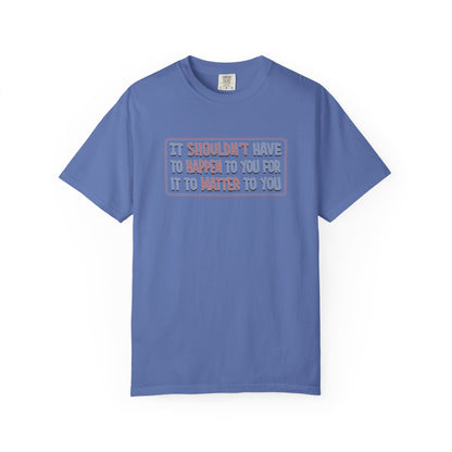 It Shouldn't have to Happen to You for it to Matter to You Unisex T-Shirt